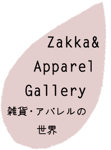 Zakka&Apparel Gallery 雑貨・アパレルの世界